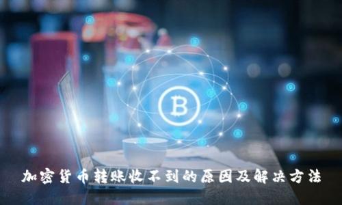 加密货币转账收不到的原因及解决方法