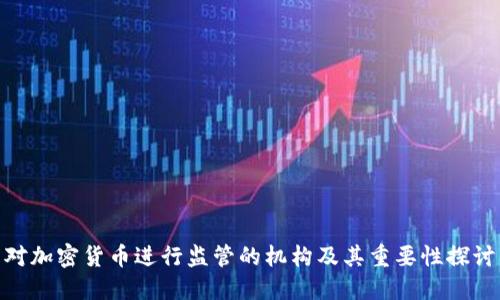 对加密货币进行监管的机构及其重要性探讨