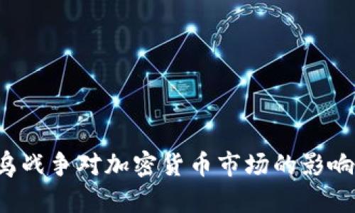 俄乌战争对加密货币市场的影响分析