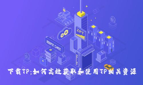 下载TP:如何高效获取和使用TP相关资源