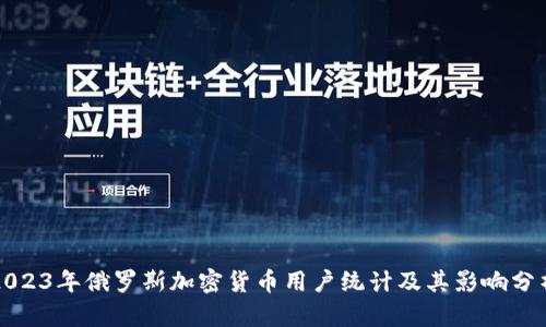 2023年俄罗斯加密货币用户统计及其影响分析