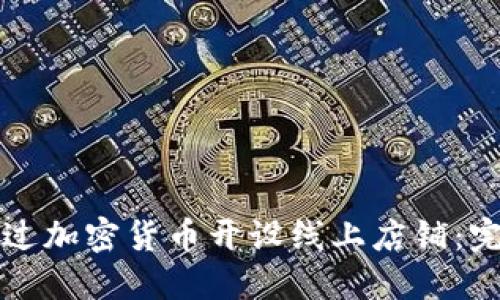 如何通过加密货币开设线上店铺:完整指南