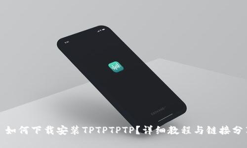 : 如何下载安装TPTPTPTP?详细教程与链接分享