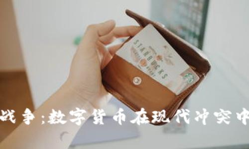 加密货币与战争：数字货币在现代冲突中的作用分析