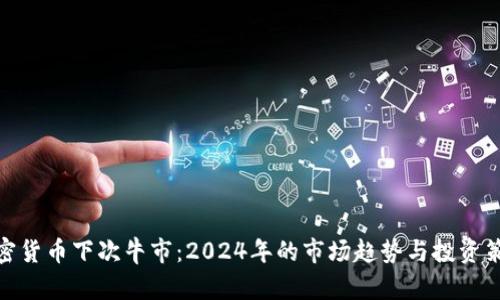 加密货币下次牛市:2024年的市场趋势与投资策略
