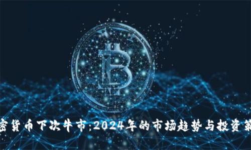 加密货币下次牛市:2024年的市场趋势与投资策略
