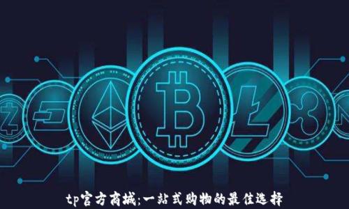 tp官方商城:一站式购物的最佳选择