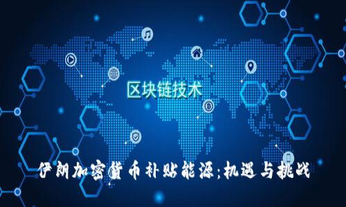 伊朗加密货币补贴能源：机遇与挑战