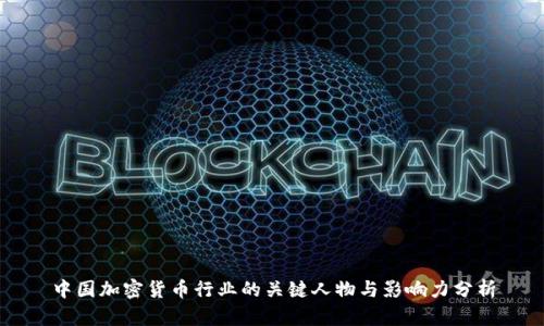 中国加密货币行业的关键人物与影响力分析