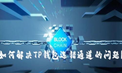 如何解决TP钱包选错通道的问题？