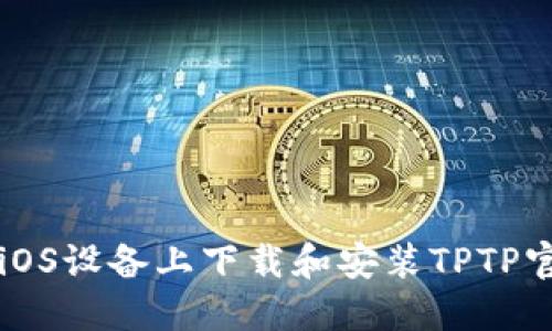 如何在iOS设备上下载和安装TPTP官方应用