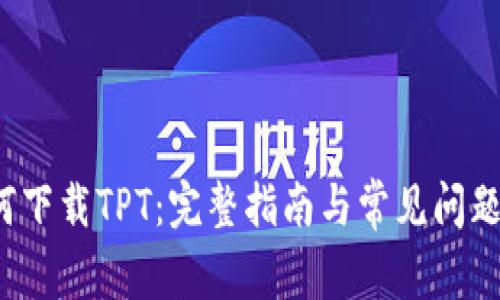  如何下载TPT：完整指南与常见问题解答