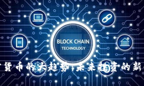 加密货币的大趋势:未来投资的新领域