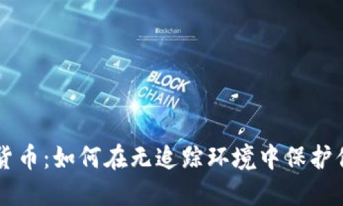 不记账加密货币:如何在无追踪环境中保护你的数字资产