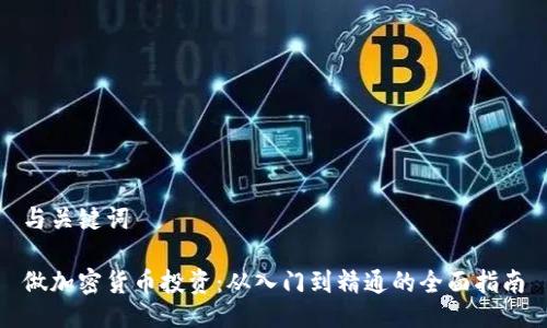 与关键词
做加密货币投资:从入门到精通的全面指南