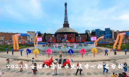 2023年全球加密货币发展中心排名分析