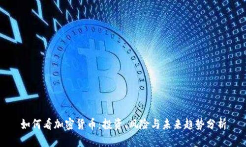 如何看加密货币:投资、风险与未来趋势分析