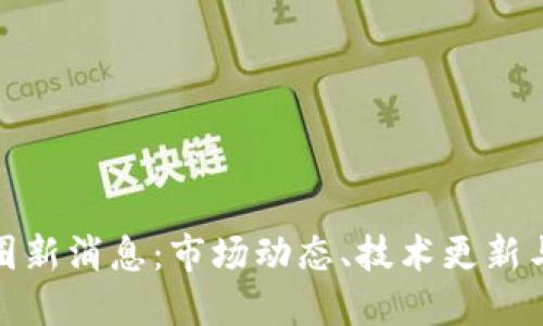 加密货币圈新消息:市场动态、技术更新与未来趋势