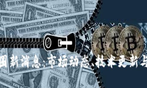 加密货币圈新消息:市场动态、技术更新与未来趋势