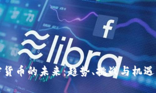 加密货币的未来:趋势、挑战与机遇分析
