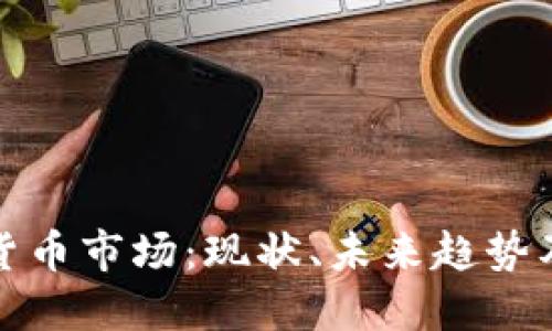 加密数字货币市场:现状、未来趋势及投资指南