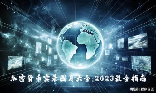 加密货币实录图片大全:2023最全指南