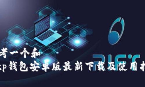 思考一个和
: tp钱包安卓版最新下载及使用指南