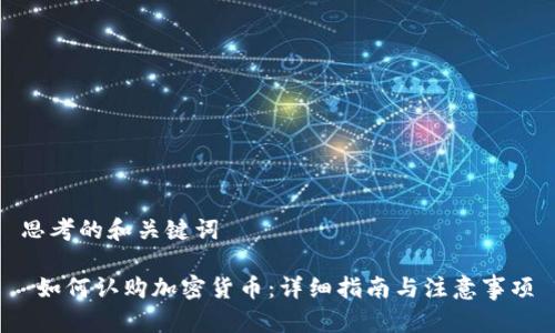 思考的和关键词
如何认购加密货币:详细指南与注意事项