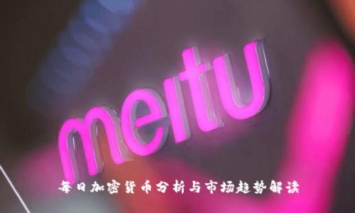 每日加密货币分析与市场趋势解读