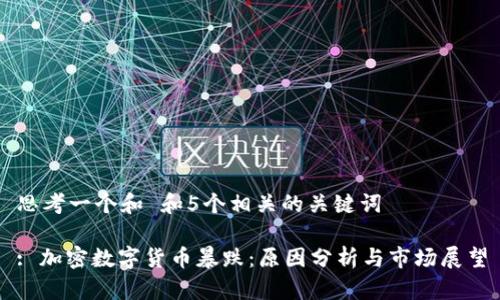 思考一个和 和5个相关的关键词
: 加密数字货币暴跌:原因分析与市场展望