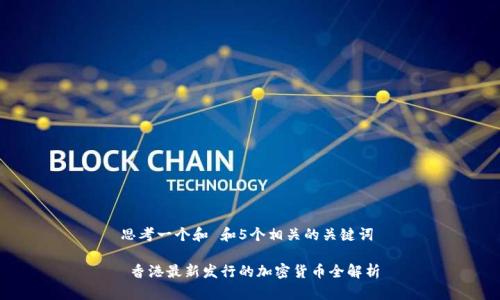 思考一个和 和5个相关的关键词
香港最新发行的加密货币全解析