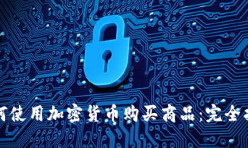 如何使用加密货币购买商品:完全指南