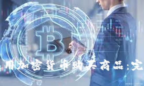 如何使用加密货币购买商品:完全指南