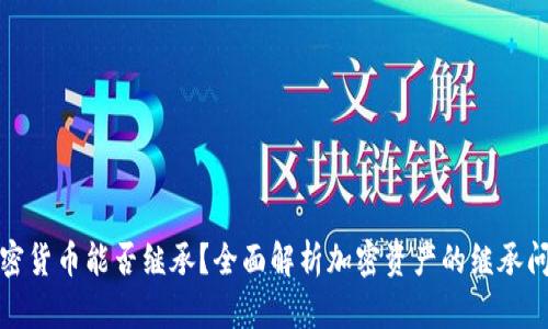 加密货币能否继承?全面解析加密资产的继承问题