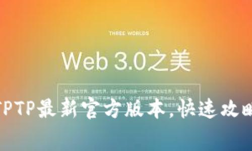: 免费下载TPTP最新官方版本,快速攻略与使用指南