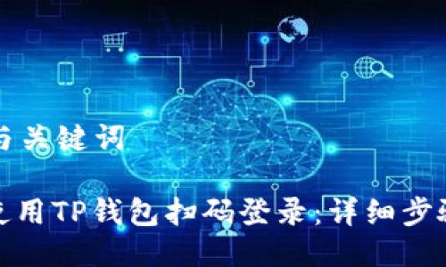 思考的与关键词 

: 如何使用TP钱包扫码登录：详细步骤与技巧