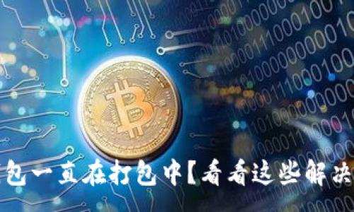 :
TP钱包一直在打包中？看看这些解决方法