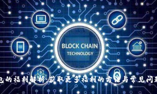 TP钱包的福利解析：获取更多福利的方法与常见问题解答