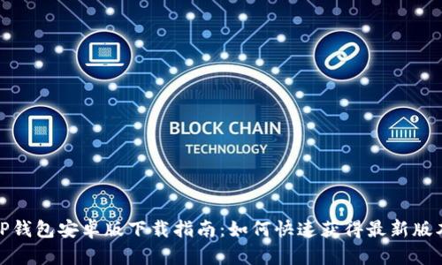 TP钱包安卓版下载指南：如何快速获得最新版本