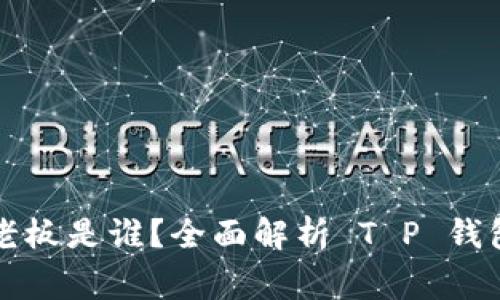 T P 钱包的老板是谁？全面解析 T P 钱包的背后故事
