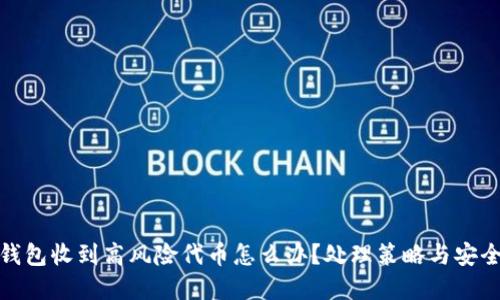 : tp钱包收到高风险代币怎么办？处理策略与安全指南