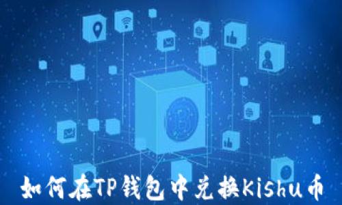 
如何在TP钱包中兑换Kishu币