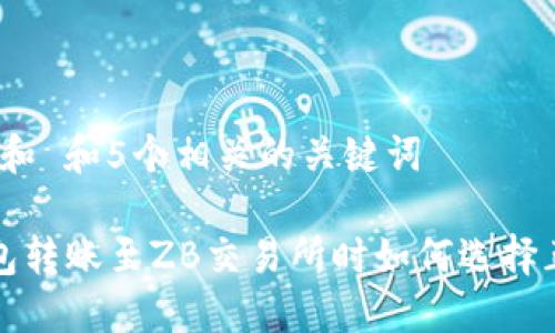 思考一个和 和5个相关的关键词

 从TP钱包转账至ZB交易所时如何选择正确通道？