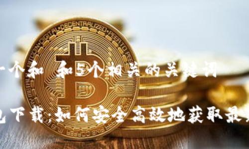 思考一个和 和5个相关的关键词

TP钱包下载：如何安全高效地获取最新版本