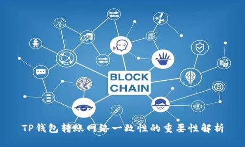 TP钱包转账网络一致性的重要性解析