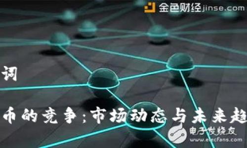 和关键词

加密货币的竞争：市场动态与未来趋势分析