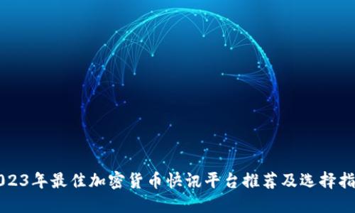 2023年最佳加密货币快讯平台推荐及选择指南