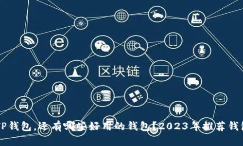 除了TP钱包，还有哪些好用的钱包？2023年推荐钱包一览