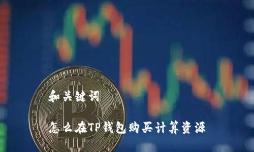 和关键词

怎么在TP钱包购买计算资源