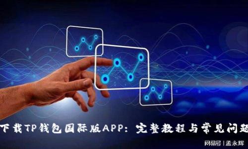 如何下载TP钱包国际版APP: 完整教程与常见问题解答